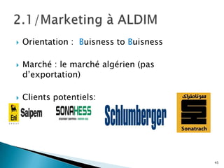    Orientation : Buisness to Buisness

   Marché : le marché algérien (pas
    d’exportation)

   Clients potentiels:




                                         45
 