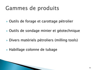    Outils de forage et carottage pétrolier

   Outils de sondage minier et géotechnique

   Divers matériels pétroliers (milling tools)

   Habillage colonne de tubage



                                                  50
 