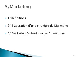    1/Définitions

   2/ Elaboration d’une stratégie de Marketing

   3/ Marketing Opérationnel et Stratégique




                                                  6
 