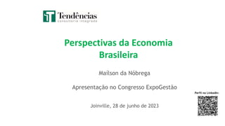 Maílson da Nóbrega
Apresentação no Congresso ExpoGestão
Joinville, 28 de junho de 2023
Perspectivas da Economia
Brasileira
Perfil no LinkedIn:
 