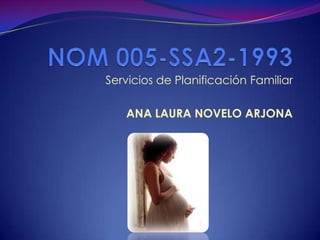 NOM 005-SSA2-1993 Servicios de Planificación Familiar ANA LAURA NOVELO ARJONA 