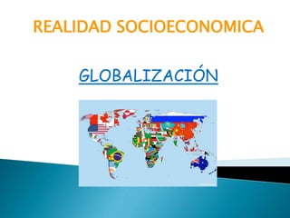 REALIDAD SOCIOECONOMICA
GLOBALIZACIÓN
 