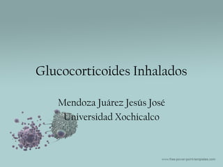 Glucocorticoides Inhalados

   Mendoza Juárez Jesús José
    Universidad Xochicalco
 