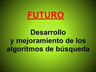 FUTURO
       Desarrollo
 y mejoramiento de los
algoritmos de búsqueda
 