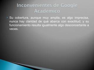  Su cobertura, aunque muy amplia, es algo imprecisa,
nunca hay claridad de qué abarca con exactitud; y su
funcionamiento resulta igualmente algo desconcertante a
veces.
 