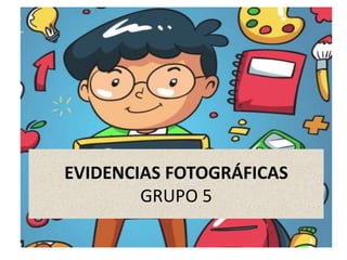 EVIDENCIAS FOTOGRÁFICAS
GRUPO 5
 