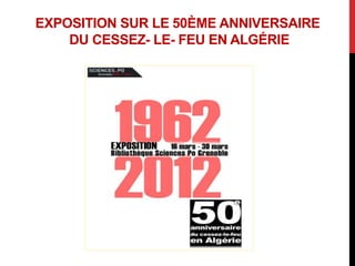 EXPOSITION SUR LE 50ÈME ANNIVERSAIRE
    DU CESSEZ- LE- FEU EN ALGÉRIE
 