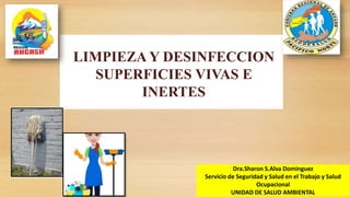 LIMPIEZA Y DESINFECCION
SUPERFICIES VIVAS E
INERTES
Dra.Sharon S.Alva Dominguez
Servicio de Seguridad y Salud en el Trabajo y Salud
Ocupacional
UNIDAD DE SALUD AMBIENTAL
 