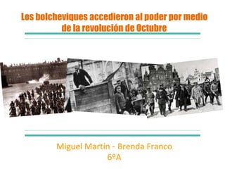 Los bolcheviques accedieron al poder por medio
de la revolución de Octubre
Miguel Martín - Brenda Franco
6ºA
 
