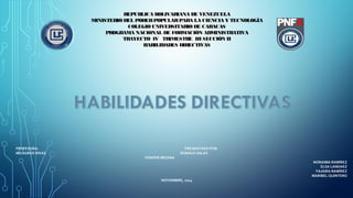 REPUBLICA BOLIVARIANA DE VENEZUELA 
MINISTERIO DEL PODER POPULAR PARA LA CIENCIA Y TECNOLOGÍA 
COLEGIO UNIVERSITARIO DE CARACAS 
PROGRAMA NACIONAL DE FORMACIÓN ADMINISTRATIVA 
TRAYECTO IV TRIMESTRE III SECCIÓN II 
HABILIDADES DIRECTIVAS 
PROFESORA: PRESENTADO POR: 
MILAGROS RIVAS RONALD SALAS 
YENIFER MEDINA 
NORAIMA RAMÍREZ 
ELSA LANDAEZ 
YAJAIRA RAMÍREZ 
MARIBEL QUINTERO 
NOVIEMBRE, 2014 
 