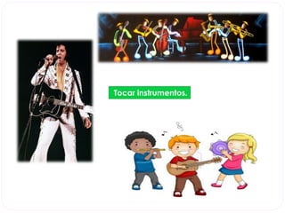 Tocar instrumentos. 
 