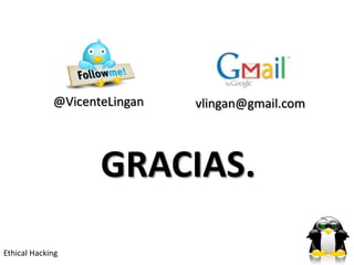 @VicenteLingan   vlingan@gmail.com




                    GRACIAS.

Ethical Hacking
 
