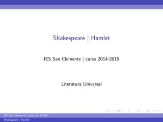 ... 
. 
... 
. 
... 
. 
... 
. 
... 
. 
... 
. 
... 
. 
... 
. 
... 
. 
... 
. 
... 
. 
... 
. 
... 
. 
... 
. 
... 
. 
... 
. 
... 
. 
... 
. 
... 
. 
... 
. 
Shakespeare | Hamlet 
IES San Clemente | curso 2014-2015 
Literatura Universal 
IES San Clemente | curso 2014-2015 
Shakespeare | Hamlet 
 