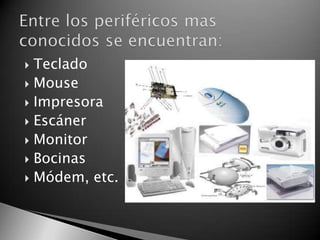  Teclado
 Mouse
 Impresora
 Escáner
 Monitor
 Bocinas
 Módem, etc.
 