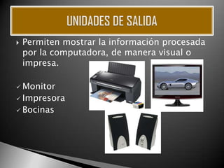   Permiten mostrar la información procesada
    por la computadora, de manera visual o
    impresa.

 Monitor
 Impresora
 Bocinas
 