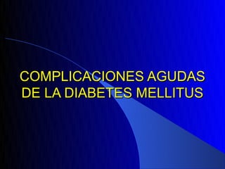 COMPLICACIONES AGUDAS
DE LA DIABETES MELLITUS
 