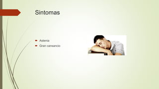 Sintomas
 Astenia
 Gran cansancio
 