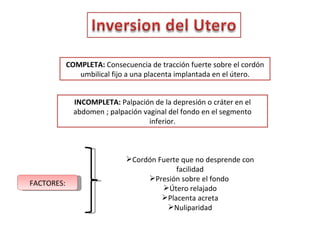 COMPLETA:  Consecuencia de tracción fuerte sobre el cordón umbilical fijo a una placenta implantada en el útero. INCOMPLET...
