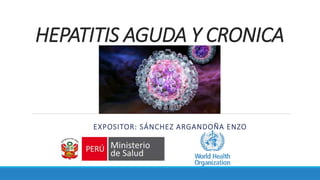 HEPATITIS AGUDA Y CRONICA
EXPOSITOR: SÁNCHEZ ARGANDOÑA ENZO
 