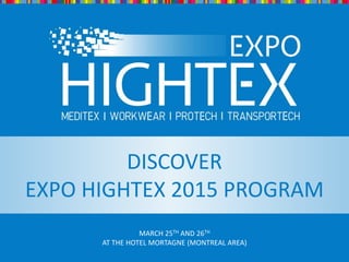 DISCOVER THE PROGRAMMARCH 25TH AND 26TH
AT THE HOTEL MORTAGNE (MONTREAL AREA)
DISCOVER
EXPO HIGHTEX 2015 PROGRAM
 