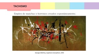 TACHISMO
Empleo de manchas o borrones creados espontáneamente.
Georges Mathieu, Capetians Everywhere, 1954
 