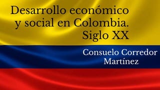 Desarrollo económico
y social en Colombia.
Siglo XX
Consuelo Corredor
Martínez
 