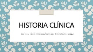 HISTORIA CLÍNICA
Una buena historia clínica es suficiente para definir el camino a seguir.
 