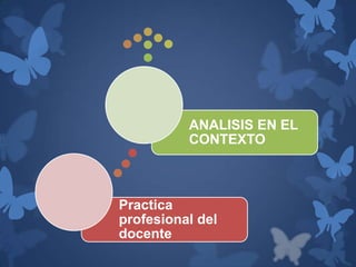ANALISIS EN EL
          CONTEXTO



Practica
profesional del
docente
 