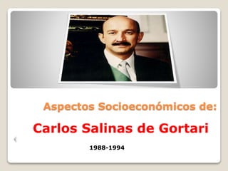 Aspectos Socioeconómicos de:
Carlos Salinas de Gortari
1988-1994
 