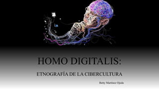 HOMO DIGITALIS:
ETNOGRAFÍA DE LA CIBERCULTURA
Betty Martínez Ojeda
 