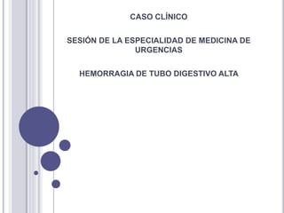 CASO CLÍNICO
SESIÓN DE LA ESPECIALIDAD DE MEDICINA DE
URGENCIAS
HEMORRAGIA DE TUBO DIGESTIVO ALTA
 