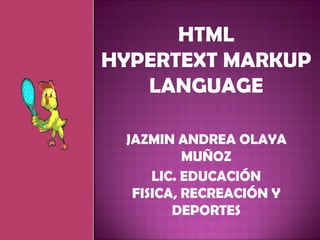 HTMLHyperText Markup Language JAZMIN ANDREA OLAYA MUÑOZ  LIC. EDUCACIÓN FISICA, RECREACIÓN Y DEPORTES  