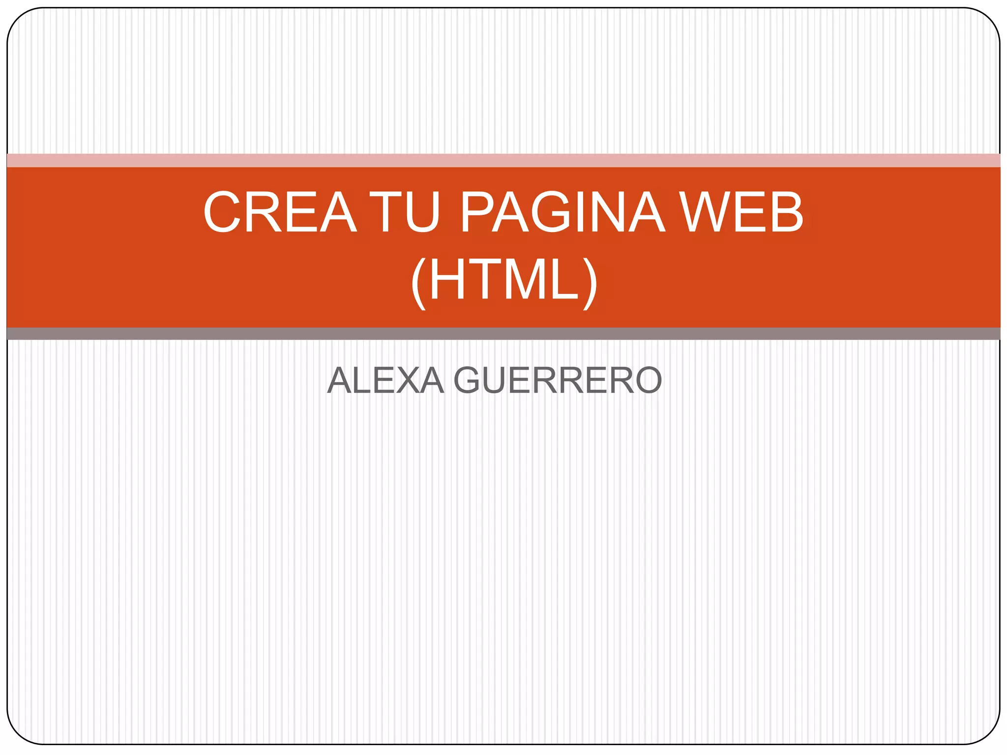 ALEXA GUERRERO
CREA TU PAGINA WEB
(HTML)
 