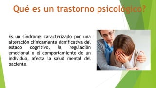 Es un síndrome caracterizado por una
alteración clínicamente significativa del
estado cognitivo, la regulación
emocional o el comportamiento de un
individuo, afecta la salud mental del
paciente.
 