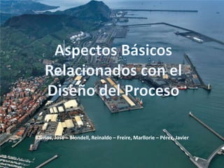 Aspectos Básicos Relacionados con el Diseño del Proceso Barrios, José – Blondell, Reinaldo – Freire, Marllorie – Pérez, Javier 