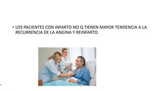 • LOS PACIENTES CON INFARTO NO Q TIENEN MAYOR TENDENCIA A LA
RECURRENCIA DE LA ANGINA Y REINFARTO.
 