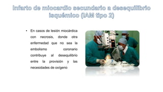 • En casos de lesión miocárdica
con necrosis, donde otra
enfermedad que no sea la
embolismo coronario
contribuye al desequilibrio
entre la provisión y las
necesidades de oxígeno
 
