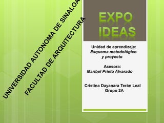 Unidad de aprendizaje: 
Esquema metodológico 
y proyecto 
Asesora: 
Maribel Prieto Alvarado 
Cristina Dayanara Terán Leal 
Grupo 2A 
 