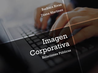 Imagen
Corporativa
Relaciones Públicas
Barbara Rivas
Diana Martinez
 