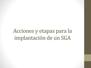Acciones y etapas para la
implantación de un SGA
 