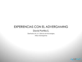 EXPERIENCIAS CON EL ADVERGAMING
               David Portilla S.
       Diseñador UX / UI - Director de tecnologias
                  Adfun Advergames
 