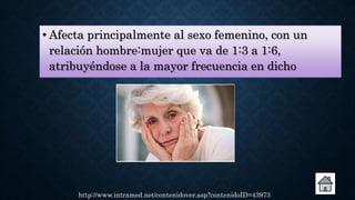 • Afecta principalmente al sexo femenino, con un
relación hombre:mujer que va de 1:3 a 1:6,
atribuyéndose a la mayor frecuencia en dicho
http://www.intramed.net/contenidover.asp?contenidoID=43973
 
