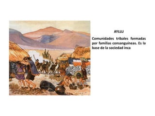 AYLLU
Comunidades tribales formadas
por familias consanguíneas. Es la
base de la sociedad inca
 