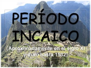 PERÍODO
INCAICO
(Aproximadamente en el siglo XI
y duró hasta 1532)
 