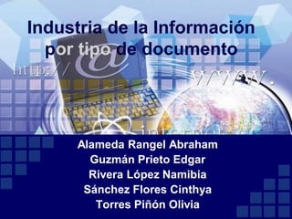 Industria de la Información
  por tipo de documento




     Alameda Rangel Abraham
       Guzmán Prieto Edgar
       Rivera López Namibia
      Sánchez Flores Cinthya
        Torres Piñón Olivia
 