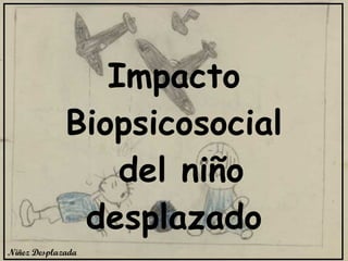 Niñez Desplazada Impacto Biopsicosocial del niño desplazado 