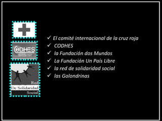 El comité internacional de la cruz roja CODHES la Fundación dos Mundos La Fundación Un País Libre la red de solidaridad social las Golondrinas 