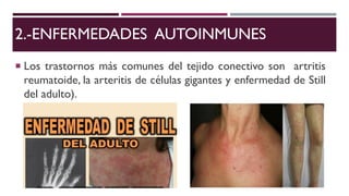 2.-ENFERMEDADES AUTOINMUNES
 Los trastornos más comunes del tejido conectivo son artritis
reumatoide, la arteritis de células gigantes y enfermedad de Still
del adulto).
 