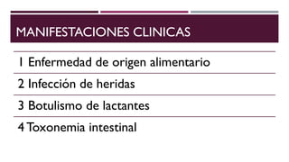 MANIFESTACIONES CLINICAS
1 Enfermedad de origen alimentario
2 Infección de heridas
3 Botulismo de lactantes
4 Toxonemia intestinal
 
