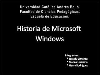 Universidad Católica Andrés Bello.Facultad de Ciencias Pedagógicas.Escuela de Educación. Historia de Microsoft  Windows Integrantes:   * Yuleidy Giménez   * GiannaLedezma   * Henry Rodríguez 